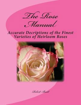 Paperback The Rose Manual: Accurate Decriptions of the Finest Varieties of Heirloom Roses Book