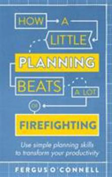 Paperback How a Little Planning Beats a Lot of Firefighting: Use Simple Planning Skills to Transform Your Productivity Book