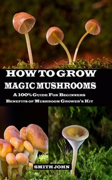 Paperback How to Grow Magic Mushrooms: A 100% Guide for Beginners. Benefits of Mushroom Grower's kit Book