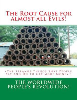 Paperback The Root Cause for almost all Evils!: (The Strange Things that People Say and Do to Get more Money!) Book