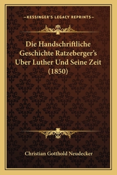 Paperback Die Handschriftliche Geschichte Ratzeberger's Uber Luther Und Seine Zeit (1850) [German] Book