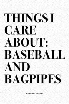 Things I Care About: Baseball And Bagpipes: A 6x9 Inch Diary Notebook Journal With A Bold Text Font Slogan On A Matte Cover and 120 Blank Lined Pages Makes A Great Alternative To A Card