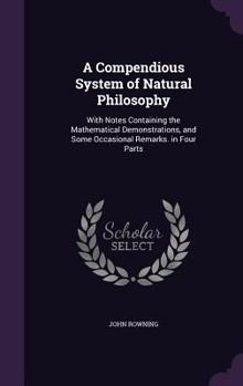 Hardcover A Compendious System of Natural Philosophy: With Notes Containing the Mathematical Demonstrations, and Some Occasional Remarks. in Four Parts Book