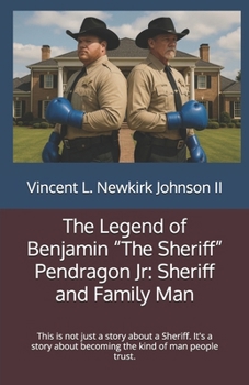 The Legend of Benjamin “The Sheriff” Pendragon Jr: Sheriff and Family Man: This is not just a story about a Sheriff. It's a story about becoming the kind of man people trust.