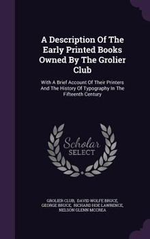 Hardcover A Description Of The Early Printed Books Owned By The Grolier Club: With A Brief Account Of Their Printers And The History Of Typography In The Fiftee Book