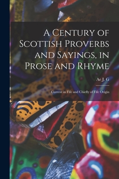 Paperback A Century of Scottish Proverbs and Sayings, in Prose and Rhyme: Current in Fife and Chiefly of Fife Origin Book