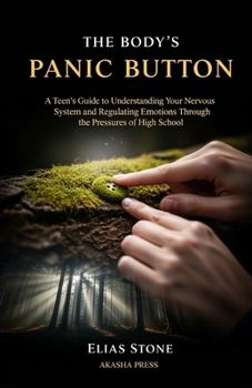The Body's Panic Button: A Teen's Guide to Understanding Your Nervous System and Regulating Emotions Through the Pressures of High School