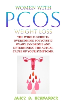 WOMEN WITH PCOS WEIGHT LOSS: THE WHOLE GUIDE To OVERCOMING POLYCYSTIC OVARY SYNDROME AND DETERMINING THE ACTUAL CAUSE OF YOUR SYMPTOMS.