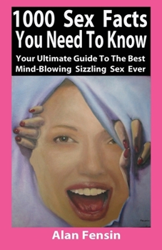Paperback 1000 Sex Facts You Need to Know: Your Ultimate Guide to the Best Mind-Blowing Sizzling Sex Ever Book