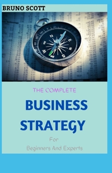 Paperback THE COMPLETE BUSINESS STRATEGY For Beginners And Experts: Essential Guide To Reimagining Your Business Book