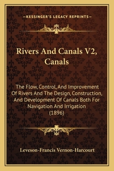 Rivers And Canals V2, Canals: The Flow, Control, And Improvement Of Rivers And The Design, Construction, And Development Of Canals Both For Navigation And Irrigation
