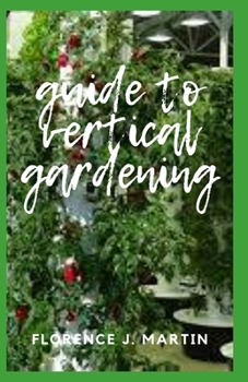 Paperback Guide to Vertical Gardening: A vertical garden is a technique used to grow plants on a vertically suspended panel by using hydroponics. Book