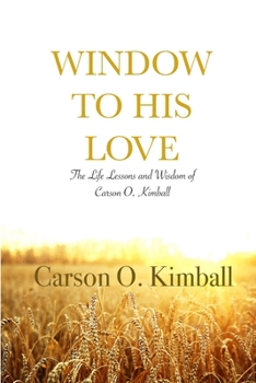Paperback Window to His Love: The Life Lessons and Wisdom of Carson O. Kimball Book