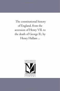 The constitutional history of England, from the accession of Henry VII. to the death of George II.; by Henry Hallam ...: Vol. 3.