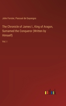 Hardcover The Chronicle of James I., King of Aragon, Surnamed the Conqueror (Written by Himself): Vol. I Book