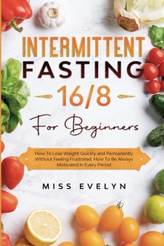 Paperback Intermittent Fasting 16/8: For Beginners. How To Lose Weight Quickly and Permanently Without Feeling Frustrated. How To Be Always Motivated in Ev Book