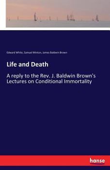 Paperback Life and Death: A reply to the Rev. J. Baldwin Brown's Lectures on Conditional Immortality Book