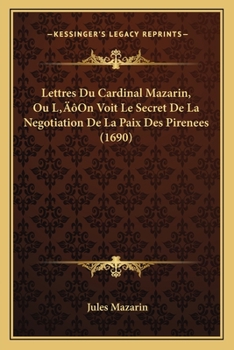 Paperback Lettres Du Cardinal Mazarin, Ou L'On Voit Le Secret De La Negotiation De La Paix Des Pirenees (1690) [French] Book