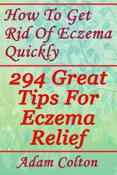 Paperback How To Get Rid Of Eczema Quickly: 294 Great Tips For Eczema Relief Book
