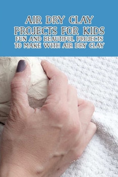 Paperback Air Dry Clay Projects for Kids: Fun and Beautiful Projects to Make with Air Dry Clay Book