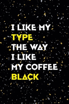 I Like My Type The Way I Like My Coffee Black: Notebook Journal Composition Blank Lined Diary Notepad 120 Pages Paperback Yellow Grey Rain Graphic Desing