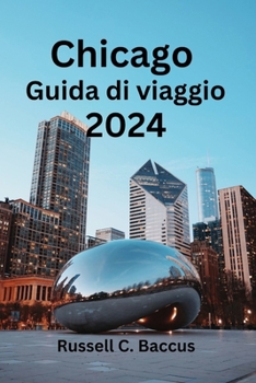 Paperback Chicago Guida di viaggio 2024: Alla scoperta delle gemme nascoste di Chicago: scopri cosa vedere, cosa mangiare e l'opzione di alloggio perfetta [Italian] Book