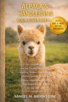 Alpaca’s – Handleiding voor eigenaren: De complete gids voor het houden van alpaca's - Voeding, fokken, huisvesting, scheren, gedrag, levensduur, ... en boeren en nog veel meer. (Dutch Edition)