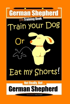 Paperback German Shepherd Dog Training Book, Train Your Dog Or Eat My Shorts! Not Really, But... German Shepherd Book