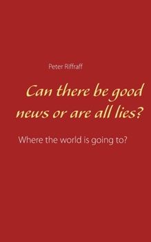 Paperback Can there be good news or are all lies?: Where the world is going to? Book