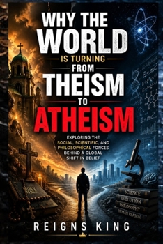 Why the World Is Turning from Theism to Atheism: Exploring the Social, Scientific, and Philosophical Forces Behind a Global Shift in Belief
