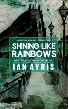 Paperback Shining Like Rainbows: The Complete John Sissons Trilogy Book