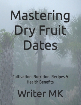 Paperback Mastering Dry Fruit Dates: Cultivation, Nutrition, Recipes & Health Benefits Book
