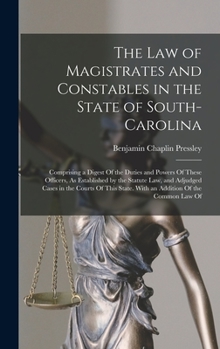 Hardcover The Law of Magistrates and Constables in the State of South-Carolina: Comprising a Digest Of the Duties and Powers Of These Officers, As Established b Book