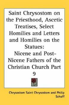 Hardcover Saint Chrysostom on the Priesthood, Ascetic Treatises, Select Homilies and Letters and Homilies on the Statues: Nicene and Post-Nicene Fathers of the Book