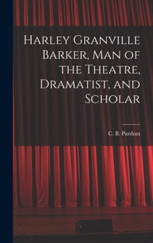 Harley Granville Barker, Man of the Theatre, Dramatist and Scholar