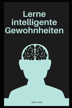 Lerne intelligente Gewohnheiten: Sechsunddrei?ig Leben ver?ndern dein Gehirn