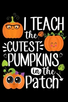 Paperback I Teach The Cutest Pumpkins In The Patch: I Teach The Cutest Pumpkins In The Patch Teacher Halloween Journal/Notebook Blank Lined Ruled 6x9 100 Pages Book