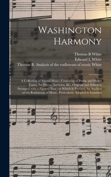 Hardcover Washington Harmony: a Collection of Sacred Music, Consisting of Psalm and Hymn Tunes, Set Pieces, Anthems, &c. Original and Selected, Arra Book