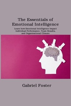 Paperback The Essentials of Emotional Intelligence: Learn how Emotional Intelligence Impact Individual Performance, Team Results, and Organizational Climate Book