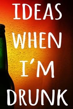 Paperback Ideas When I'm Drunk: The perfect way to record your drunk ideas - Over 100 page lined journal - ideal gift for anyone who has great ideas w Book