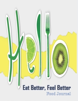 "Hello" Eat Better, Feel Better - Food Journal: Create & Embed Improved Eating Habits Quickly with this comprehensive 30 Day Tracker with trackers galore - you won't need more!