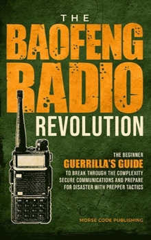 Hardcover The Baofeng Radio Revolution: The Beginner Guerrilla's Guide to Break Through the Complexity, Secure Communications, and Prepare for Disaster With Pre Book