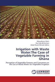 Irrigation with Waste Water:The Case of Vegetable Farming in Ghana: Perception of Vegetable Farmers and Consumers on the Use of Waste Water for Vegetable Irrigation
