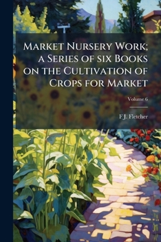 Market Nursery Work: A Series of Six Books on the Cultivation of Crops for Market