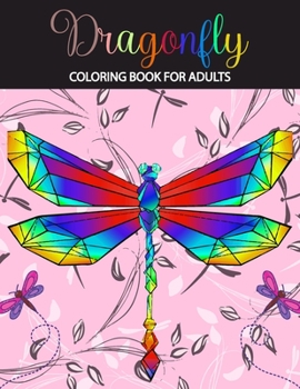 Dragonfly coloring book for adults: An perfect Adult Coloring Book with Gorgeous Dragonflies, Flowers, Gardens, and Mandala, stress relief, creativity, and relaxation unwind as you color these dazzlin