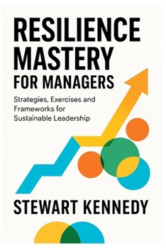 Resilience Mastery for Managers: Strategies, Exercises and Frameworks for Sustainable Leadership