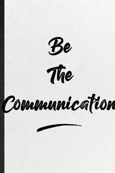 Be The Communication: Funny Positive Motivation Lined Notebook/ Blank Journal For Support Faith Belief, Inspirational Saying Unique Special Birthday Gift Idea Cute Ruled 6x9 110 Pages