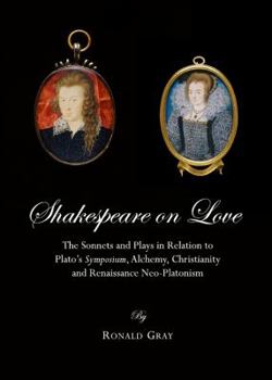 Hardcover Shakespeare on Love: The Sonnets and Plays in Relation to Platoâ (Tm)S Symposium, Alchemy, Christianity and Renaissance Neo-Platonism Book