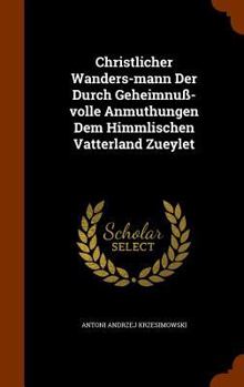 Hardcover Christlicher Wanders-mann Der Durch Geheimnuß-volle Anmuthungen Dem Himmlischen Vatterland Zueylet Book