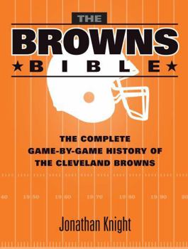 The Browns Bible: The Complete Game-By-Game History of the Cleveland Browns